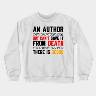 AN AUTHOR CAN TEACH YOUR SOUL BUT CAN'T SAVE IT FROM DEATH IF YOU WANT A SAVIOR THERE IS JESUS Crewneck Sweatshirt